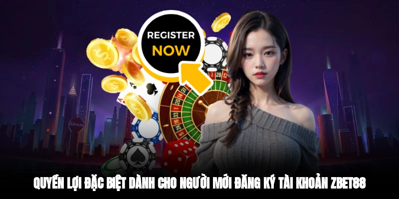 Quyền lợi đặc biệt dành cho người mới đăng ký tài khoản Zbet88