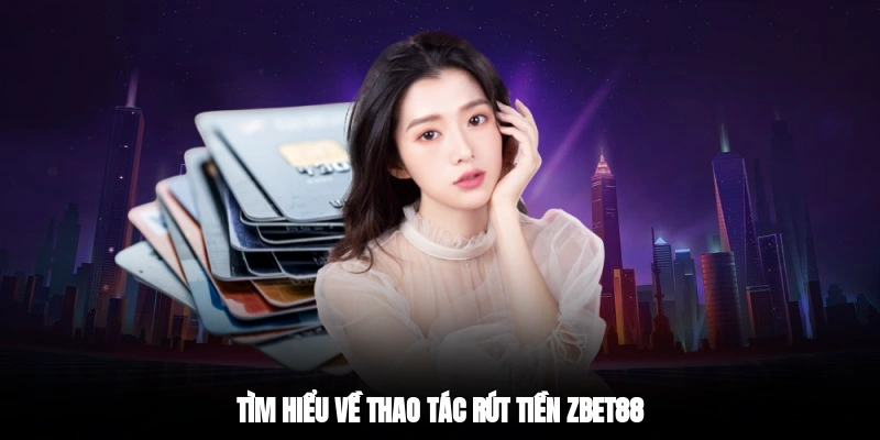 Tìm hiểu về thao tác rút tiền Zbet88