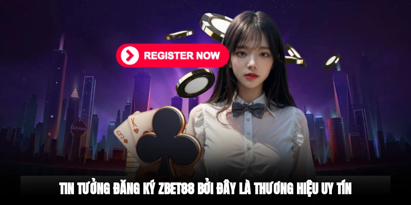 Tin tưởng đăng ký Zbet88 bởi đây là thương hiệu uy tín
